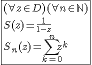 4$\fbox{(\forall z\in D)(\forall n\in\mathbb{N})\\S(z)=\frac{1}{1-z}\\S_n(z)=\Bigsum_{k=0}^{n}z^k}